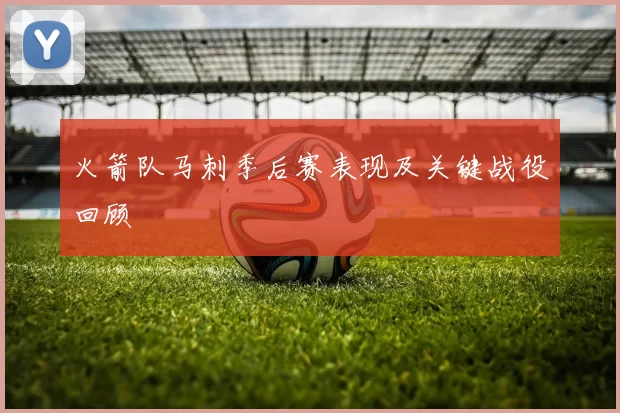火箭队马刺季后赛表现及关键战役回顾