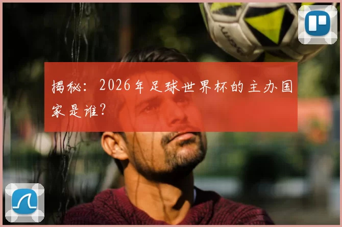 揭秘:2026年足球世界杯的主办国家是谁?