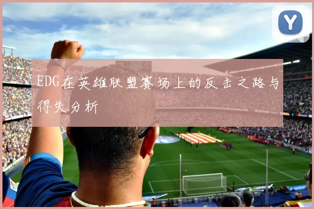 EDG在英雄联盟赛场上的反击之路与得失分析