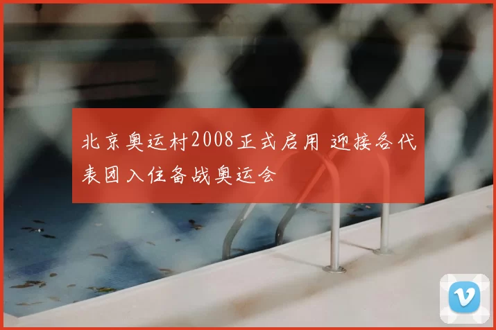 北京奥运村2008正式启用 迎接各代表团入住备战奥运会