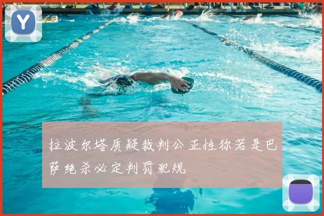 拉波尔塔质疑裁判公正性称若是巴萨绝杀必定判罚犯规