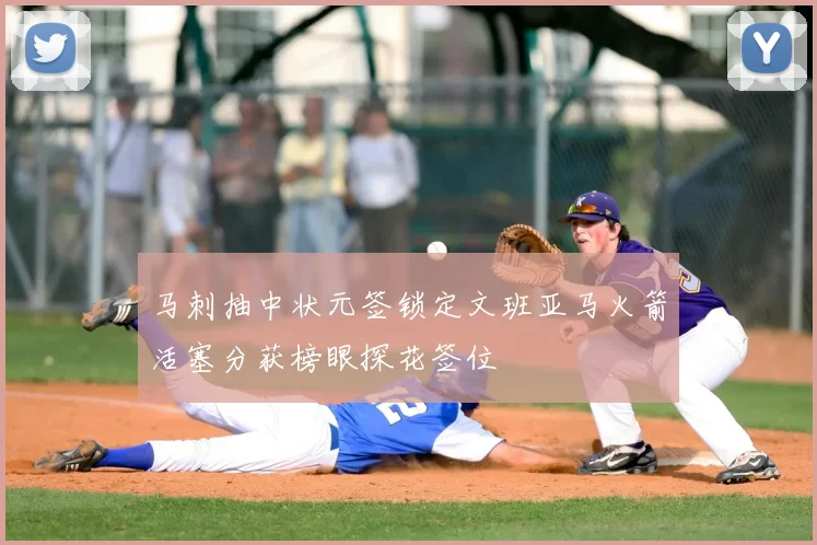 马刺抽中状元签锁定文班亚马火箭活塞分获榜眼探花签位