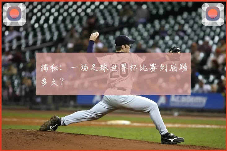 揭秘：一场足球世界杯比赛到底踢多久？