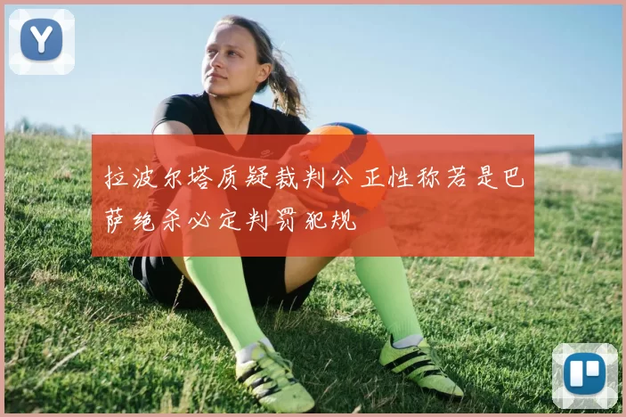 拉波尔塔质疑裁判公正性称若是巴萨绝杀必定判罚犯规