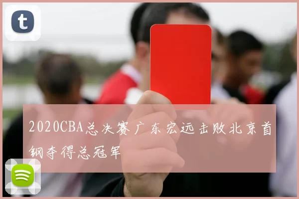 2020CBA总决赛广东宏远击败北京首钢夺得总冠军