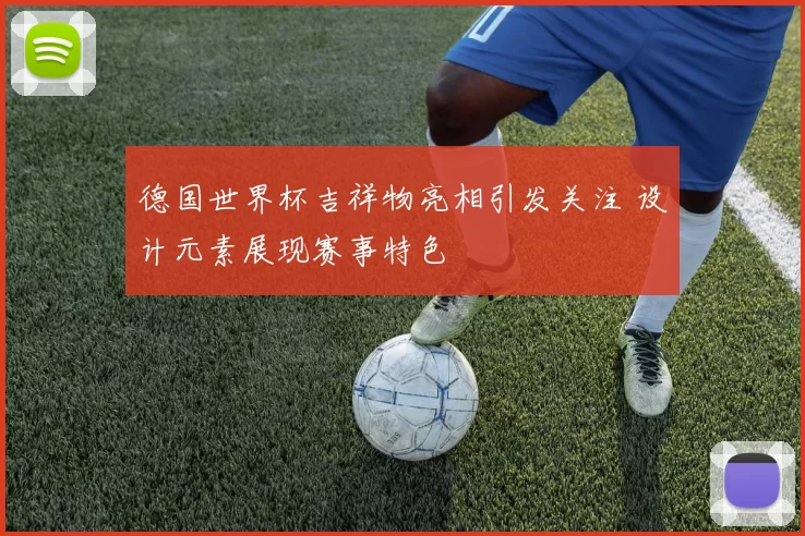 德国世界杯吉祥物亮相引发关注 设计元素展现赛事特色