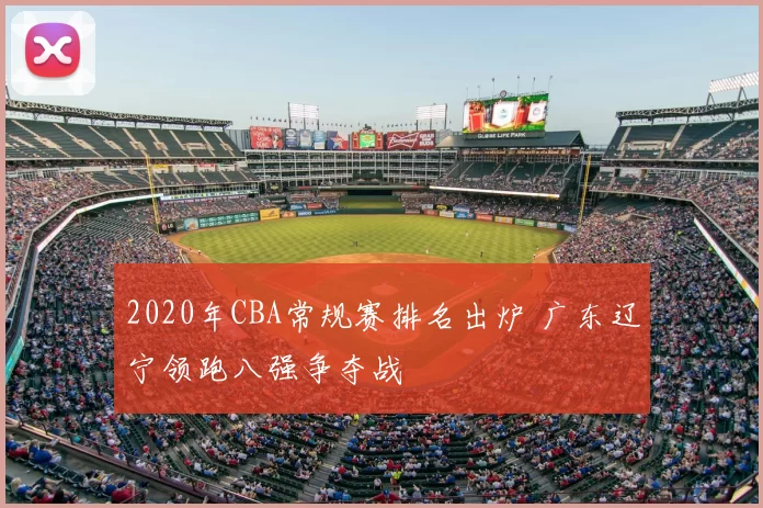 2020年CBA常规赛排名出炉 广东辽宁领跑八强争夺战