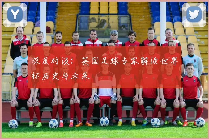 深度对谈:英国足球专家解读世界杯历史与未来