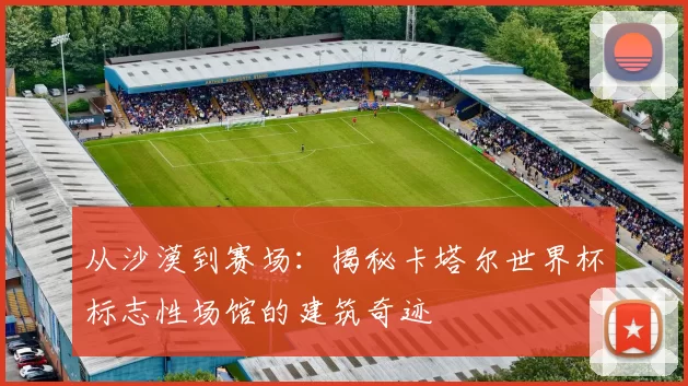 从沙漠到赛场:揭秘卡塔尔世界杯标志性场馆的建筑奇迹