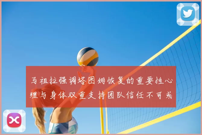 马祖拉强调塔图姆恢复的重要性心理与身体双重支持团队信任不可或缺