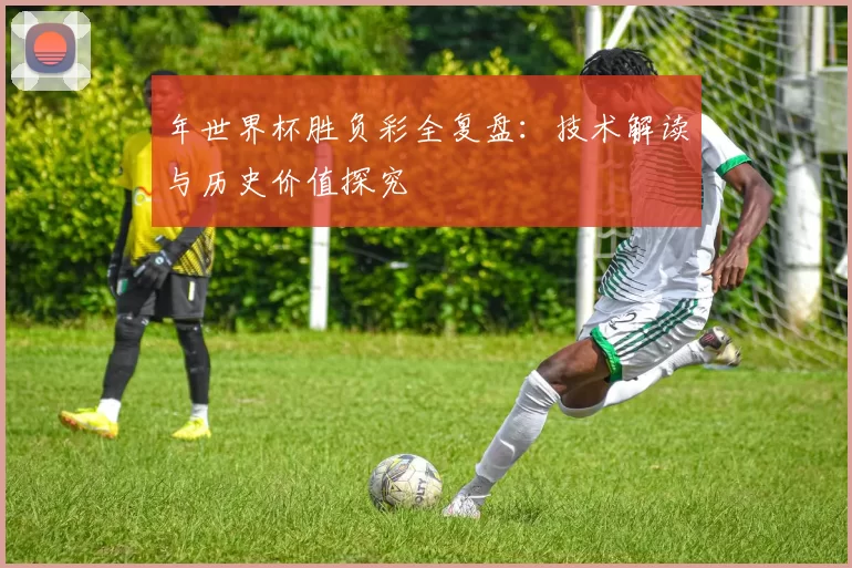 年世界杯胜负彩全复盘:技术解读与历史价值探究