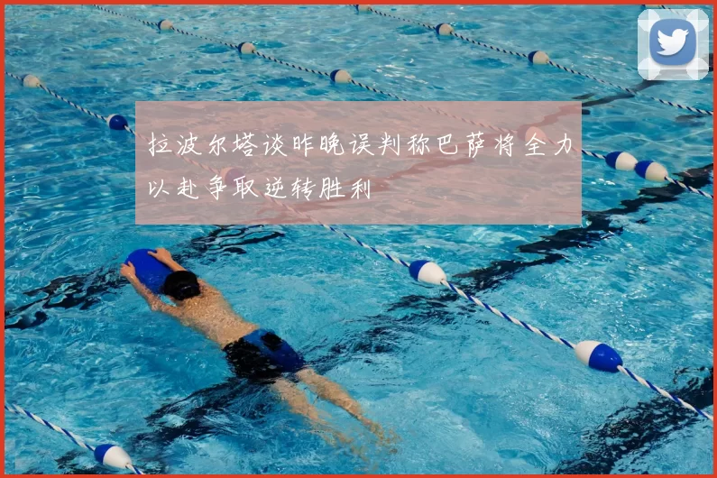 拉波尔塔谈昨晚误判称巴萨将全力以赴争取逆转胜利