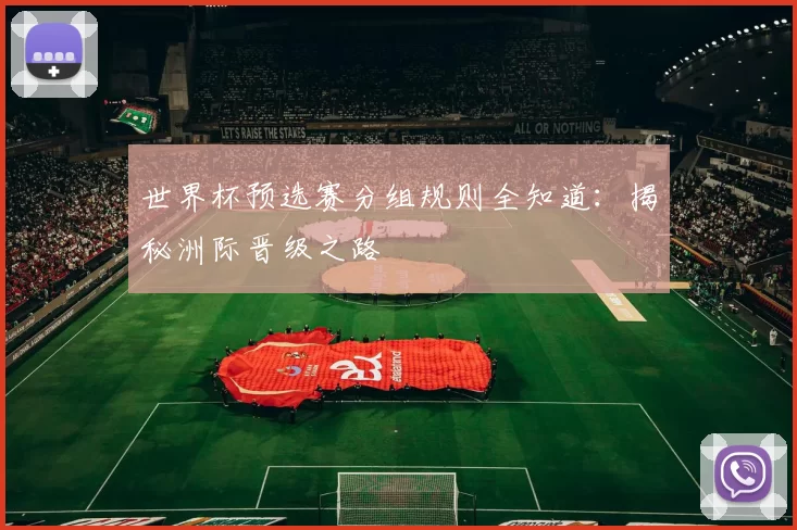 世界杯预选赛分组规则全知道：揭秘洲际晋级之路