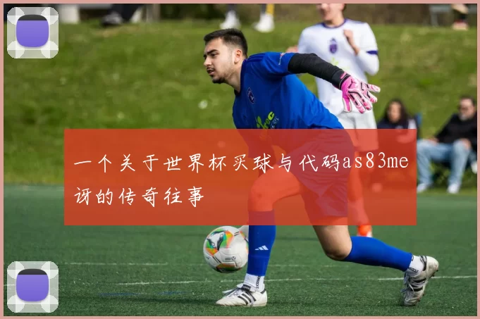 一个关于世界杯买球与代码as83me讶的传奇往事
