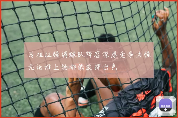 马祖拉强调球队阵容深厚竞争力强无论谁上场都能发挥出色