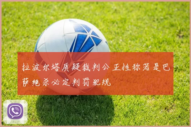 拉波尔塔质疑裁判公正性称若是巴萨绝杀必定判罚犯规