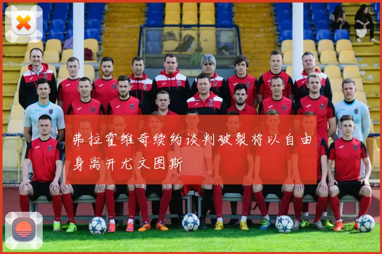 弗拉霍维奇续约谈判破裂将以自由身离开尤文图斯