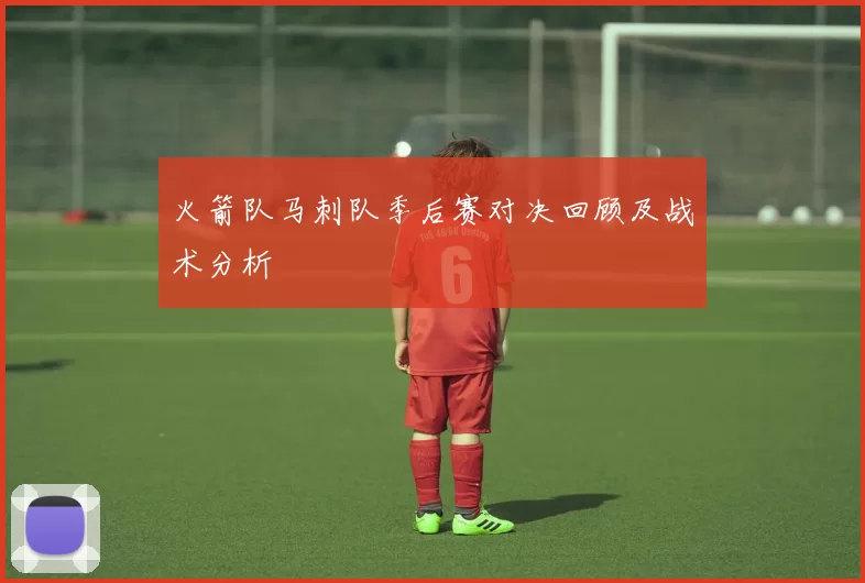 火箭队马刺队季后赛对决回顾及战术分析