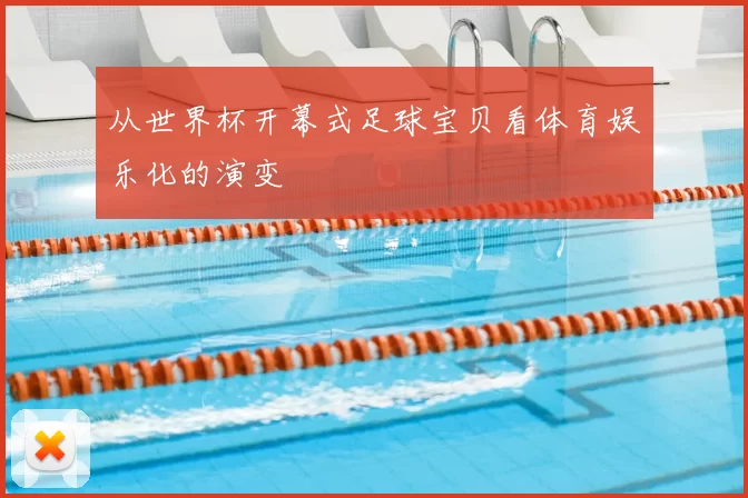 从世界杯开幕式足球宝贝看体育娱乐化的演变