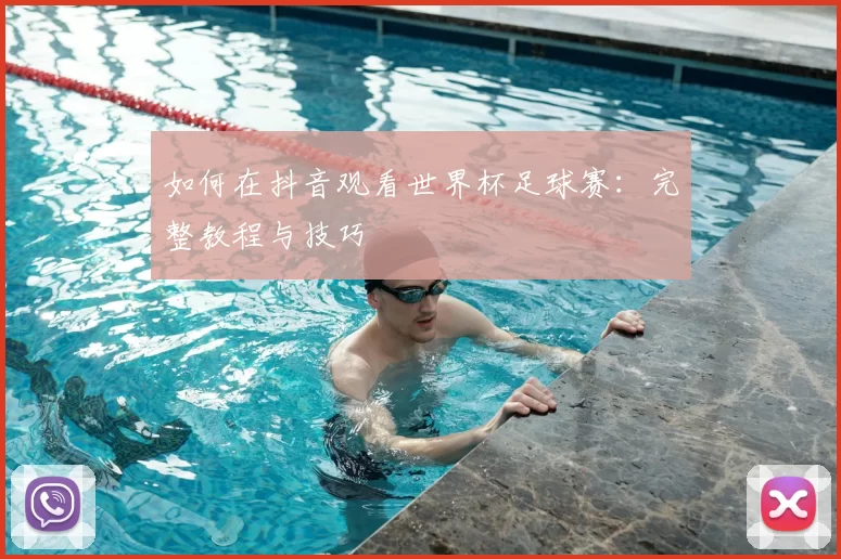 如何在抖音观看世界杯足球赛:完整教程与技巧