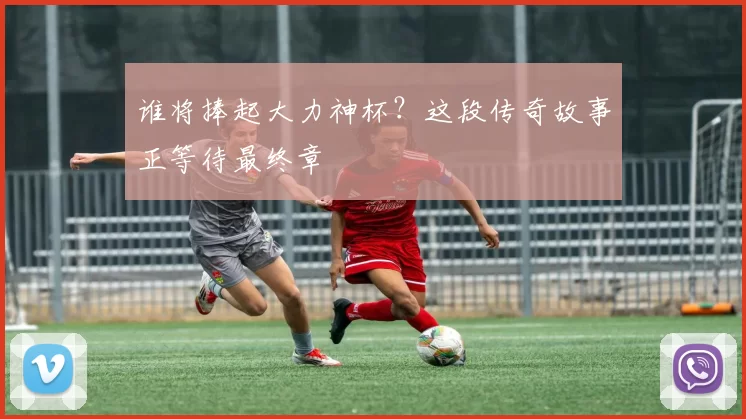 谁将捧起大力神杯?这段传奇故事正等待最终章