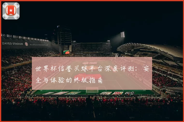 世界杯信誉买球平台深度评测：安全与体验的终极指南