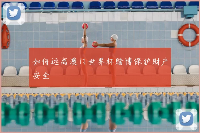 如何远离澳门世界杯赌博保护财产安全