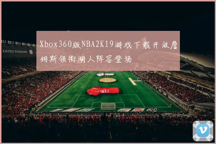 Xbox360版NBA2K19游戏下载开放詹姆斯领衔湖人阵容登场