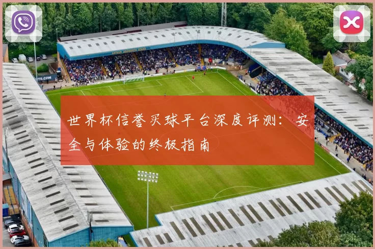 世界杯信誉买球平台深度评测:安全与体验的终极指南