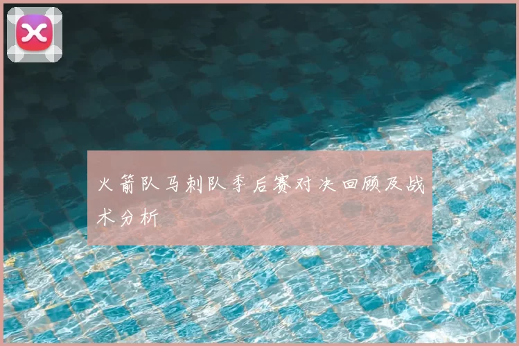 火箭队马刺队季后赛对决回顾及战术分析