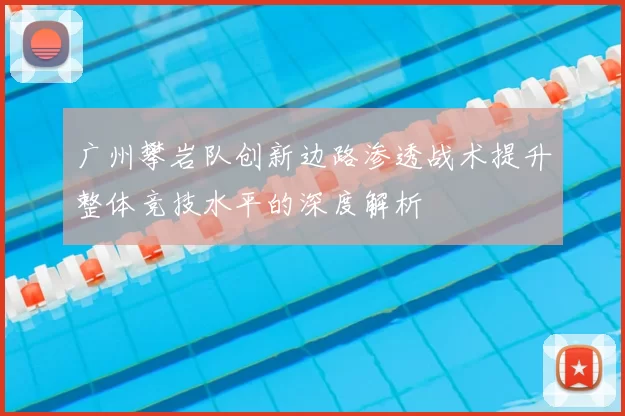 广州攀岩队创新边路渗透战术提升整体竞技水平的深度解析