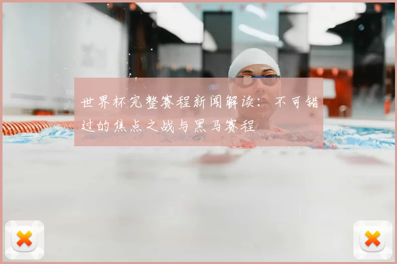 世界杯完整赛程新闻解读：不可错过的焦点之战与黑马赛程