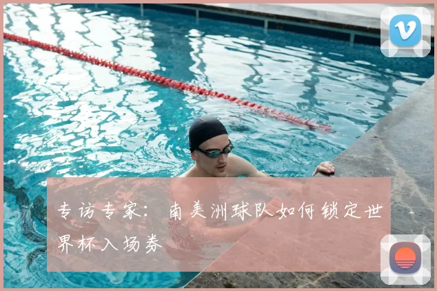 专访专家:南美洲球队如何锁定世界杯入场券