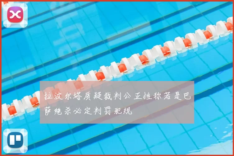 拉波尔塔质疑裁判公正性称若是巴萨绝杀必定判罚犯规