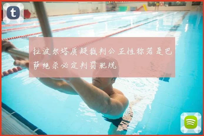 拉波尔塔质疑裁判公正性称若是巴萨绝杀必定判罚犯规