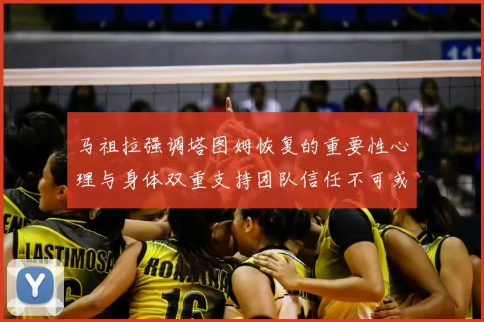 马祖拉强调塔图姆恢复的重要性心理与身体双重支持团队信任不可或缺