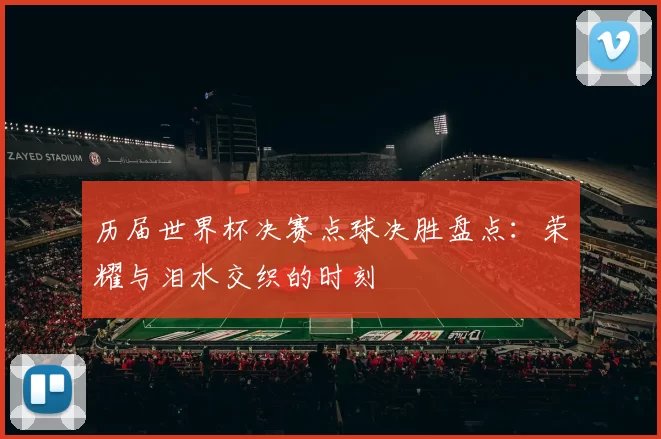 历届世界杯决赛点球决胜盘点：荣耀与泪水交织的时刻
