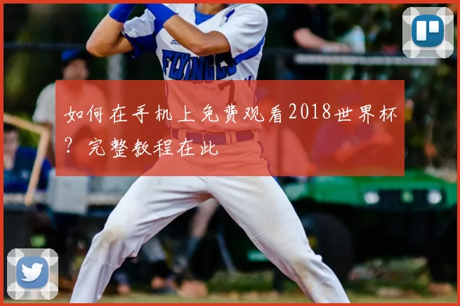 如何在手机上免费观看2018世界杯？完整教程在此
