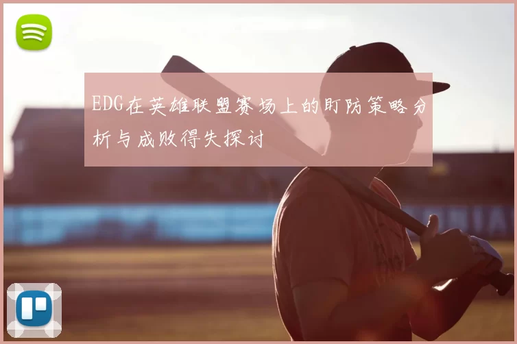 EDG在英雄联盟赛场上的盯防策略分析与成败得失探讨