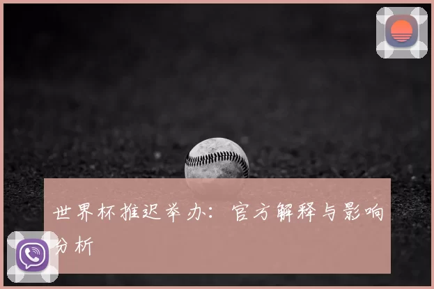 世界杯推迟举办：官方解释与影响分析