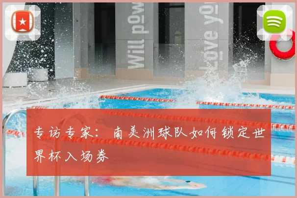 专访专家：南美洲球队如何锁定世界杯入场券