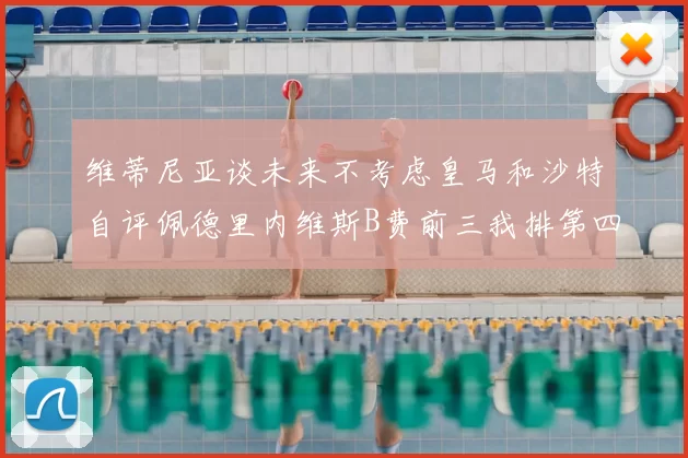 维蒂尼亚谈未来不考虑皇马和沙特自评佩德里内维斯B费前三我排第四