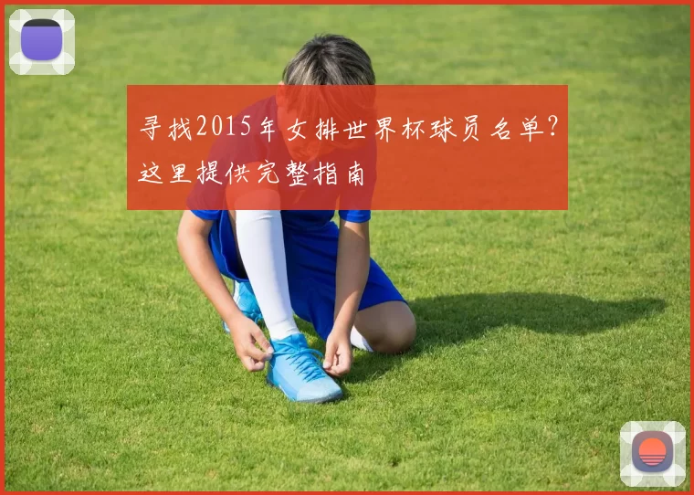 寻找2015年女排世界杯球员名单？这里提供完整指南