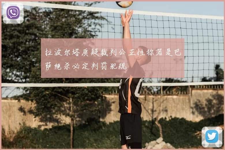 拉波尔塔质疑裁判公正性称若是巴萨绝杀必定判罚犯规