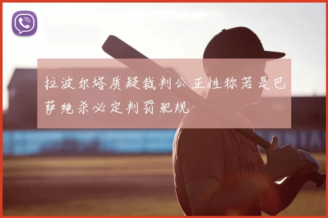 拉波尔塔质疑裁判公正性称若是巴萨绝杀必定判罚犯规