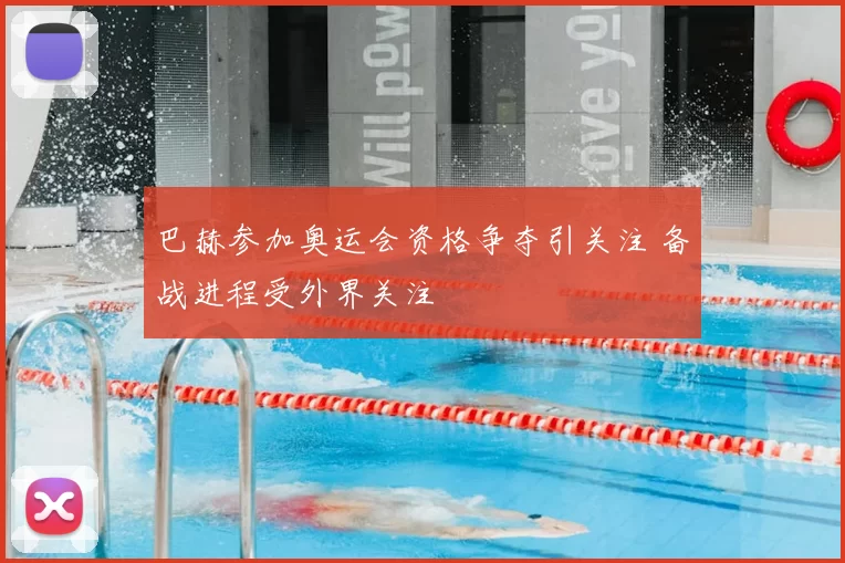巴赫参加奥运会资格争夺引关注 备战进程受外界关注