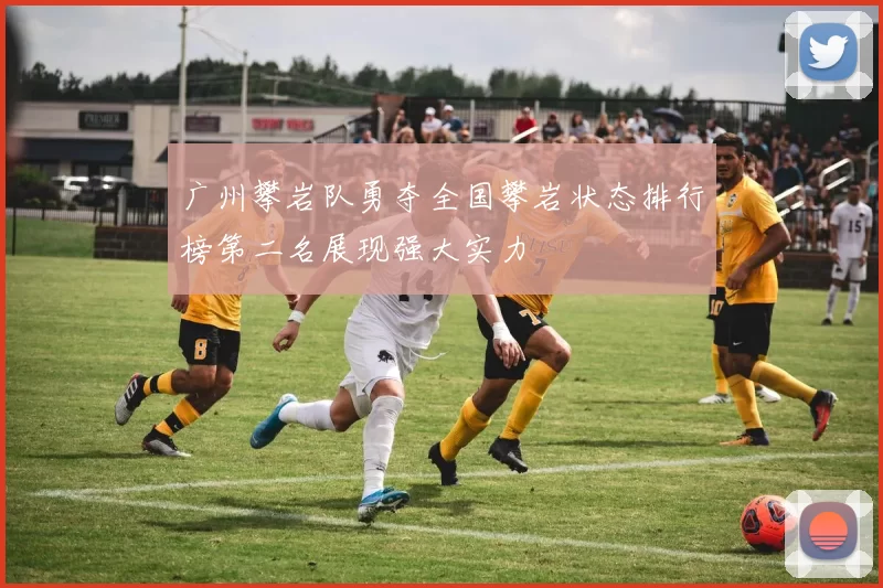 广州攀岩队勇夺全国攀岩状态排行榜第二名展现强大实力
