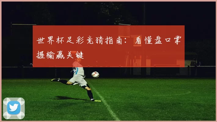 世界杯足彩竞猜指南:看懂盘口掌握输赢关键