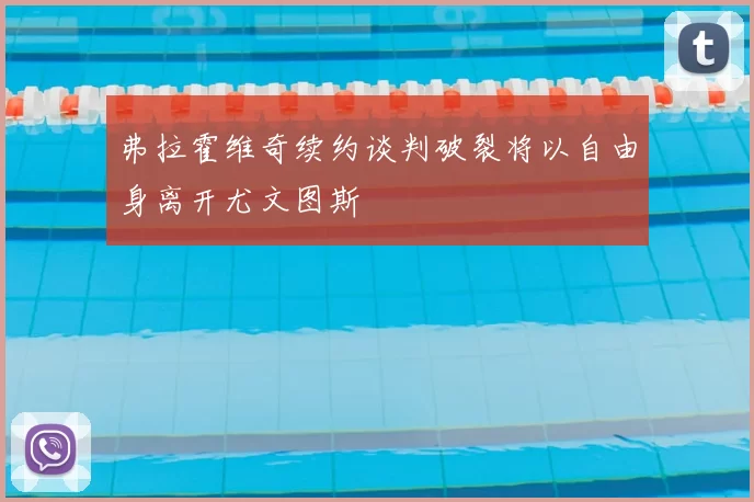 弗拉霍维奇续约谈判破裂将以自由身离开尤文图斯