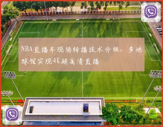 NBA直播车现场转播技术升级,多地球馆实现4K超高清直播